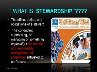 • The office, duties, and
obligations of a steward
• The conducting,
supervising, or
managing of something
especially : the careful
and responsible
management of
something entrusted to
one's care
“ WHAT IS STEWARDSHIP”????
DR.T.V.RAO MD 9
 