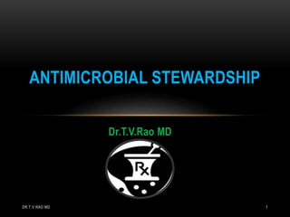 Dr.T.V.Rao MD
ANTIMICROBIAL STEWARDSHIP
DR.T.V.RAO MD 1
 