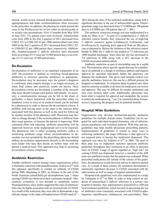 trained, would review selected broad-spectrum antibiotics for
appropriateness and make recommendations when necessary
to the prescriber. In addition, the pharmacist would present the
cases to the ID physician for review either as electronically or
as weekly case presentations. Over 13 months from May 2010
to June 2011, 311 patient cases were reviewed. Antimicrobial
costs from 2009 to the first 2 quarters of 2011 decreased from
US$13 521 to US$6 583.52 per 1000 antimicrobial costs from
2009 to the first 2 quarters of 2011 decreased from US$13 521
to US$6583.52 per 1000 patient days, respectively. Addition-
ally, hospital-acquired C difficile infection rates decreased
from an average of 5.5 cases per 10 000 patient-days to an aver-
age of 1.6 cases per 10 000 patient-days.
De-Escalation
De-escalation of antibiotics is an important component of an
ASP. De-escalation is defined as switching broad-spectrum
antibiotics to narrower spectrum antibiotics as appropriate.
De-escalation may be necessary once the patient’s diagnosis
is confirmed, when empiric therapy is no longer necessary, or
when final culture and sensitivity results are known. Once
de-escalation criteria are developed, a member of the steward-
ship team should evaluate each patient individually. As neces-
sary, a communication message can be left in the chart, or
preferably, a direct interaction with the prescriber either via
telephone (voice or text) or on medical rounds can be initiated
by a pharmacist in order to discuss the de-escalation criteria. A
problem with leaving notes in the chart is the inherent delay
associated with this process as well as the need for follow-up
by another member of the pharmacy staff. Physicians may hes-
itate to change therapy if the recommendation is different from
their usual practice, or because the patient is improving. With
continued effort and reporting, antibiotic prescribing will be
improved; however, some inappropriate use is to be expected.
The pharmacist who is either accepting antibiotic orders or
monitoring antibiotic usage whose recommendation to de-
escalate was not accepted by the prescribing physician should
address de-escalation opportunities directly to the stewardship
team leader who may then decide on further steps with the
patient’s medical team. This approach may help in increasing
de-escalation criteria compliance.
Antibiotic Restriction
Another antibiotic control strategy many organizations utilize
is formulary restriction with preauthorization. Kallen et al16
used
this approach specifically to combat an outbreak of CDAD
during 2006. Beginning in 2005, an increase in the rate of the
North American pulsed-field gel electrophoresis type 1 strain
causing CDAD was observed at their community hospital. After
extensive evaluation, it was decided to completely restrict
fluoroquinolones, since studies suggested this class of antimicro-
bials may be highly associated with an increased risk of CDAD.
As a result of the restriction, they were able to demonstrate a sig-
nificant change in the slope of hospital-onset CDAD trend (P <
.001) during the time of the restricted medication, along with a
significant decrease in the use of antimicrobial agents. Fluoro-
quinolone usage was decreased from 17.6 DDDs per 100 patient
days to 6.0 DDDs per 100 patient days (P < .001).
The antibiotic restriction strategy was also implemented in a
study by Muto et al.17
As part of a comprehensive C difficile
infection control bundle, they restricted the use of high-risk
C difficile causative agents (clindamycin, Ceftriaxone, and
levofloxacin) by requiring prior approval from an IDs physi-
cian or pharmacist. Before the initiation of the infection control
bundle in 2000, the C difficile rate peaked at 7.2 infections per
1000 hospital discharges. Since then the rate has decreased to
3.0 infections in 2006 along with a 54% decrease in the
CDAD-associated antimicrobials.
Antibiotic restriction as part of stewardship may be a useful
tool. The institution selects specific agents that may be contribut-
ing to an outbreak or a change in resistance patterns and requires
approval by specified individuals before the pharmacy can
dispense the medication. This gives each hospital control over
specific antibiotics; however, this can be a difficult process for
hospitals to implement. To minimize delay in patient care, there
must be someone available at all times for medication use review
and approval. This may be difficult for smaller institutions and
may even increase labor costs. Additionally, physicians may
learn what is required for approval and manipulate the system
to utilize the medication (eg, ‘‘yes, I’m concerned about Pseudo-
monas), bypassing the program and its potential benefits.
Hospital Wide Guidelines
Organizations may develop institutional-specific mediation
guidelines for multiple disease states. Guidelines can be tar-
geted for each individual hospital formulary, site of infection,
patient population, and resistance patterns. With time and use,
guidelines may help modify physicians prescribing patterns.
Implementation of guidelines is similar in many ways to
restricting antibiotics; the major difference is that approval is
not required prior to having the medication dispensed. This
approach was taken by Talpaert et al18
in 2006. The goal of
their plan was to implement narrower spectrum antibiotic
guidelines throughout their institution in an effort to decrease
rates of CDAD. Usage of agents regarded as ‘‘high risk’’ for
causing CDAD was dispensed; however, a member of the ASP
team was notified to ensure that the patient was evaluated. When
prescribed medications fell outside of the criteria of the guide-
lines, the pharmacist would intervene and try to optimize patient
care. As a result of these actions, the institution documented a
statistically significant decrease in CDAD associated with the
interventions as well as usage of targeted antimicrobials.
Hospital-wide guidelines were also implemented in a study
by Valiquette et al19
in 2006. In order to help control an epi-
demic of nososcomial C difficile infections in a tertiary care
hospital in Quebec, they implemented a nonrestrictive ASP and
local treatment guidelines, which focused on decreasing the use
of antibiotics most commonly associated with CDAD (cepha-
losporins, ciprofloxacin, clindamycin, and macrolides). Their
508 Journal of Pharmacy Practice 26(5)
at Universidad Nacional Aut Mexic on February 11, 2016jpp.sagepub.comDownloaded from
 
