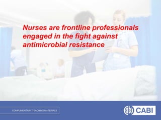 COMPLIMENTARY TEACHING MATERIALS
Nurses are frontline professionals
engaged in the fight against
antimicrobial resistance
 