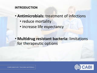 COMPLIMENTARY TEACHING MATERIALS
INTRODUCTION
• Antimicrobials: treatment of infections
• reduce mortality
• increase life expectancy
• Multidrug resistant bacteria: limitations
for therapeutic options
 