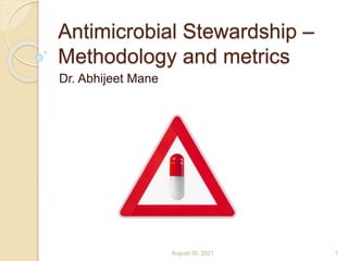 Antimicrobial Stewardship –
Methodology and metrics
Dr. Abhijeet Mane
August 30, 2021 1
 