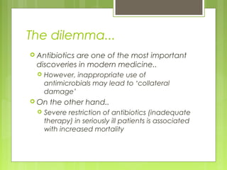 The dilemma...
 Antibiotics are one of the most important
discoveries in modern medicine..
 However, inappropriate use o...