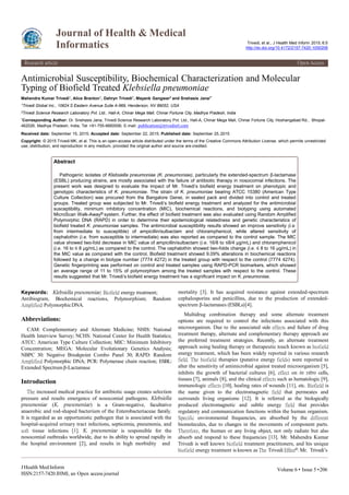 Antimicrobial Susceptibility, Biochemical Characterization and Molecular
Typing of Biofield Treated Klebsiella pneumoniae
Mahendra Kumar Trivedi1, Alice Branton1, Dahryn Trivedi1, Mayank Gangwar2 and Snehasis Jana2*
1Trivedi Global Inc., 10624 S Eastern Avenue Suite A-969, Henderson, NV 89052, USA
2Trivedi Science Research Laboratory Pvt. Ltd., Hall-A, Chinar Mega Mall, Chinar Fortune City, Madhya Pradesh, India
*Corresponding Author: Dr. Snehasis Jana, Trivedi Science Research Laboratory Pvt. Ltd., Hall-A, Chinar Mega Mall, Chinar Fortune City, Hoshangabad Rd., Bhopal-
462026, Madhya Pradesh, India, Tel: +91-755-6660006; E-mail: publication@trivedisrl.com
Received date: September 15, 2015; Accepted date: September 22, 2015; Published date: September 25, 2015
Copyright: © 2015 Trivedi MK, et al. This is an open-access article distributed under the terms of the Creative Commons Attribution License, which permits unrestricted
use, distribution, and reproduction in any medium, provided the original author and source are credited.
Abstract
Pathogenic isolates of Klebsiella pneumoniae (K. pneumoniae), particularly the extended-spectrum β-lactamase
(ESBL) producing strains, are mostly associated with the failure of antibiotic therapy in nosocomial infections. The
present work was designed to evaluate the impact of Mr. Trivedi’s biofield energy treatment on phenotypic and
genotypic characteristics of K. pneumoniae. The strain of K. pneumoniae bearing ATCC 15380 (American Type
Culture Collection) was procured from the Bangalore Genei, in sealed pack and divided into control and treated
groups. Treated group was subjected to Mr. Trivedi’s biofield energy treatment and analyzed for the antimicrobial
susceptibility, minimum inhibitory concentration (MIC), biochemical reactions, and biotyping using automated
MicroScan Walk-Away® system. Further, the effect of biofield treatment was also evaluated using Random Amplified
Polymorphic DNA (RAPD) in order to determine their epidemiological relatedness and genetic characteristics of
biofield treated K. pneumoniae samples. The antimicrobial susceptibility results showed an improve sensitivity (i.e.
from intermediate to susceptible) of ampicillin/sulbactam and chloramphenicol, while altered sensitivity of
cephalothin (i.e. from susceptible to intermediate) was also reported as compared to the control sample. The MIC
value showed two-fold decrease in MIC value of ampicillin/sulbactam (i.e. 16/8 to ≤8/4 µg/mL) and chloramphenicol
(i.e. 16 to ≤ 8 µg/mL) as compared to the control. The cephalothin showed two-folds change (i.e. ≤ 8 to 16 µg/mL) in
the MIC value as compared with the control. Biofield treatment showed 9.09% alterations in biochemical reactions
followed by a change in biotype number (7774 4272) in the treated group with respect to the control (7774 4274).
Genetic fingerprinting was performed on control and treated samples using RAPD-PCR biomarkers, which showed
an average range of 11 to 15% of polymorphism among the treated samples with respect to the control. These
results suggested that Mr. Trivedi’s biofield energy treatment has a significant impact on K. pneumoniae.
Keywords:
Antibiogram,
Klebsiella pneumoniae; Biofield energy treatment;
Biochemical reactions, Polymorphism; Random
Amplified PolymorphicDNA.
Abbreviations:
CAM: Complementary and Alternate Medicine; NHIS: National
Health Interview Survey; NCHS: National Center for Health Statistics;
ATCC: American Type Culture Collection; MIC: Minimum Inhibitory
Concentration; MEGA: Molecular Evolutionary Genetics Analysis;
NBPC 30: Negative Breakpoint Combo Panel 30; RAPD: Random
Amplified Polymorphic DNA; PCR: Polymerase chain reaction; ESBL:
Extended Spectrumβ-Lactamase
Introduction
The increased medical practice for antibiotic usage creates selection
pressure and results emergence of nosocomial pathogens. Klebsiella
pneumoniae (K. pneumoniae) is a Gram-negative, facultative
anaerobic and rod-shaped bacterium of the Enterobacteriaceae family.
It is regarded as an opportunistic pathogen that is associated with the
hospital-acquired urinary tract infections, septicemia, pneumonia, and
soft tissue infections [1]. K. pneumoniae is responsible for the
nosocomial outbreaks worldwide, due to its ability to spread rapidly in
the hospital environment [2], and results in high morbidity and
mortality [3]. It has acquired resistance against extended-spectrum
cephalosporins and penicillins, due to the production of extended-
spectrum β-lactamases (ESBLs)[4].
Multidrug combination therapy and some alternate treatment
options are required to control the infections associated with this
microorganism. Due to the associated side effects and failure of drug
treatment therapy, alternate and complementary therapy approach are
the preferred treatment strategies. Recently, an alternate treatment
approach using healing therapy or therapeutic touch known as biofield
energy treatment, which has been widely reported in various research
field. The biofield therapies (putative energy fields) were reported to
alter the sensitivity of antimicrobial against treated microorganism [5],
inhibits the growth of bacterial cultures [6], effect on in vitro cells,
tissues [7], animals [8], and the clinical effects such as hematologic [9],
immunologic effects [10], healing rates of wounds [11], etc. Biofield is
the name given to the electromagnetic field that permeates and
surrounds living organisms [12]. It is referred as the biologically
produced electromagnetic and subtle energy field that provides
regulatory and communication functions within the human organism.
Specific environmental frequencies, are absorbed by the different
biomolecules, due to changes in the movements of component parts.
Therefore, the human or any living object, not only radiate but also
absorb and respond to these frequencies [13]. Mr. Mahendra Kumar
Trivedi is well known biofield treatment practitioners, and his unique
biofield energy treatment is known as The Trivedi Effect®.Mr. Trivedi’s
Journal of Health & Medical
Informatics Trivedi, et al., J Health Med Inform 2015, 6:5
http://dx.doi.org/10.4172/2157-7420.1000206
Research article Open Access
JHealth Med Inform
ISSN:2157-7420 JHMI, an Open access journal
Volume 6 • Issue 5 •206
 