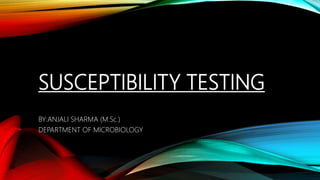 SUSCEPTIBILITY TESTING
BY:ANJALI SHARMA (M.Sc.)
DEPARTMENT OF MICROBIOLOGY
 