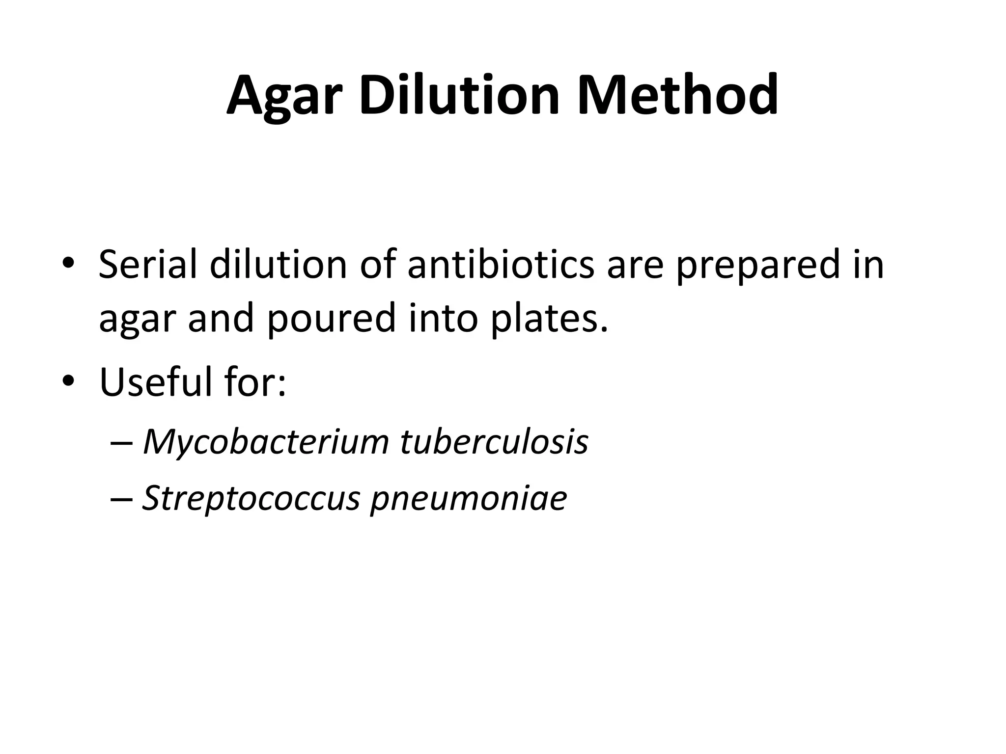 Agar Dilution Method
• Serial dilution of antibiotics are prepared in
agar and poured into plates.
• Useful for:
– Mycobacterium tuberculosis
– Streptococcus pneumoniae
 