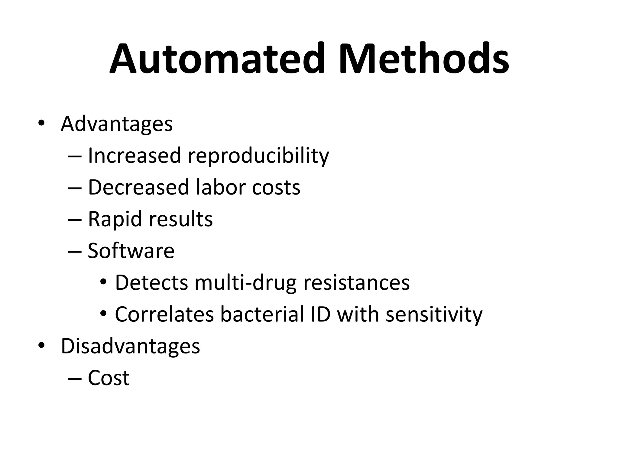 Automated Methods
• Advantages
– Increased reproducibility
– Decreased labor costs
– Rapid results
– Software
• Detects multi-drug resistances
• Correlates bacterial ID with sensitivity
• Disadvantages
– Cost
 