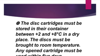 ◍ The disc cartridges must be
stored in their container
between +2 and +8°C in a dry
place. The discs must be
brought to room temperature.
Any opened cartridge must be
 