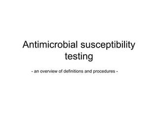 Antimicrobial susceptibility 
testing 
- an overview of definitions and procedures - 
 