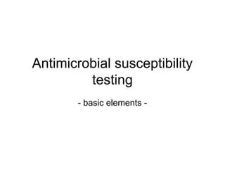 Antimicrobial susceptibility 
testing 
- basic elements - 
 