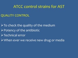 ATCC control strains for AST
QUALITY CONTROL
To check the quality of the medium
Potency of the antibiotic
Technical error
When ever we receive new drug or media
 