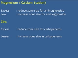 Magnesium + Calcium (cation)
Excess : reduce zone size for aminoglycoside
Low : increase zone size for aminoglycoside
Zinc
Excess : reduce zone size for carbapenems
Lesser : increase zone size in carbapenems
 