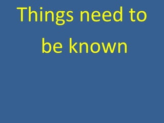 Things need to
be known
 
