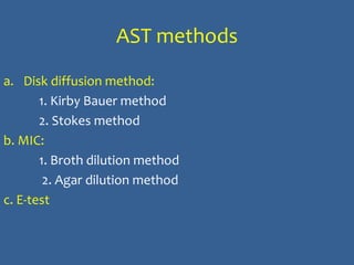 AST methods
a. Disk diffusion method:
1. Kirby Bauer method
2. Stokes method
b. MIC:
1. Broth dilution method
2. Agar dilution method
c. E-test
 