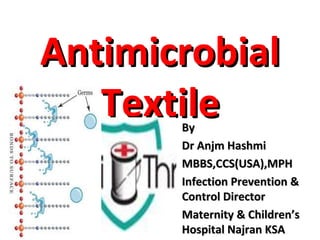 Antimicrobial
   Textile
       By
       Dr Anjm Hashmi
       MBBS,CCS(USA),MPH
       Infection Prevention &
       Control Director
       Maternity & Children’s
       Hospital Najran KSA
 