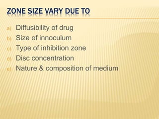 ZONE SIZE VARY DUE TO
a) Diffusibility of drug
b) Size of innoculum
c) Type of inhibition zone
d) Disc concentration
e) Nature & composition of medium
 