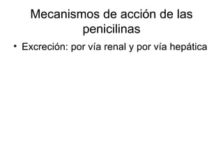 Mecanismos de acción de las
           penicilinas
• Excreción: por vía renal y por vía hepática
 