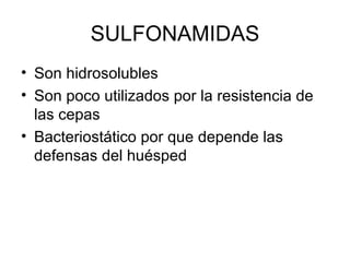 SULFONAMIDAS
• Son hidrosolubles
• Son poco utilizados por la resistencia de
  las cepas
• Bacteriostático por que depende las
  defensas del huésped
 