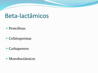 Beta-lactâmicos 
 Penicilinas 
 Cefalosporinas 
 Carbapenens 
 Monobactâmicos 
 