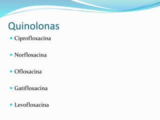 Quinolonas 
 Ciprofloxacina 
 Norfloxacina 
 Ofloxacina 
 Gatifloxacina 
 Levofloxacina 
 