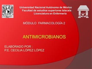 ANTIMICROBIANOS
MÓDULO FARMACOLOGÍA 2
Universidad Nacional Autónoma de México
Facultad de estudios superiores Iztacala
Licenciatura en Enfermería
 