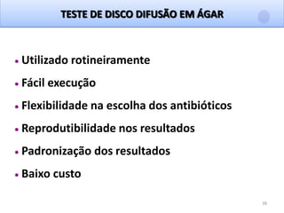 38
TESTE DE DISCO DIFUSÃO EM ÁGAR
Utilizado rotineiramente
Fácil execução
Flexibilidade na escolha dos antibióticos
Reprodutibilidade nos resultados
Padronização dos resultados
Baixo custo
 