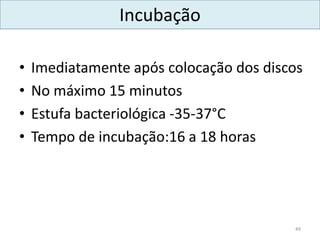 Incubação
• Imediatamente após colocação dos discos
• No máximo 15 minutos
• Estufa bacteriológica -35-37°C
• Tempo de incubação:16 a 18 horas
49
 