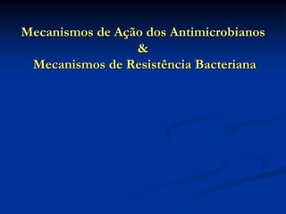 Mecanismos de Ação dos Antimicrobianos
&
Mecanismos de Resistência Bacteriana
 