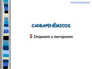 CARBAPENÊMICOSCARBAPENÊMICOS
 Imipenem e meropenemImipenem e meropenem
Antimicrobianos
 