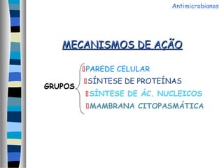 MECANISMOS DE AÇÃOMECANISMOS DE AÇÃO
GRUPOS
PAREDE CELULAR
SÍNTESE DE PROTEÍNAS
SÍNTESE DE ÁC. NUCLEICOS
MAMBRANA CITOPASMÁTICA
Antimicrobianos
 