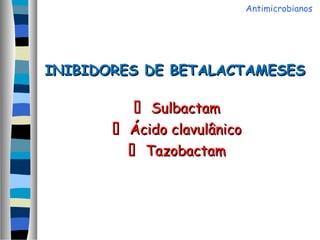 INIBIDORES DE BETALACTAMESESINIBIDORES DE BETALACTAMESES
 SulbactamSulbactam
 Ácido clavulânicoÁcido clavulânico
 TazobactamTazobactam
Antimicrobianos
 