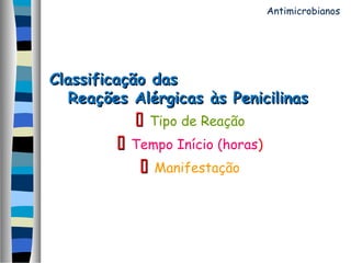 Classificação dasClassificação das
Reações Alérgicas às PenicilinasReações Alérgicas às Penicilinas
 Tipo de Reação
 Tempo Início (horas)
 Manifestação
Antimicrobianos
 