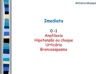 Imediata
0 -1
Anafilaxia
Hipotensão ou choque
Urticária
Broncoespasmo
Antimicrobianos
 