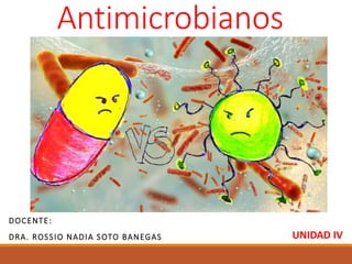 DOCENTE:
DRA. ROSSIO NADIA SOTO BANEGAS UNIDAD IV
Antimicrobianos
 
