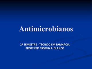 Antimicrobianos
2º SEMESTRE - TÉCNICO EM FARMÁCIA
PROFº ESP. YASMIN P. BLANCO
 