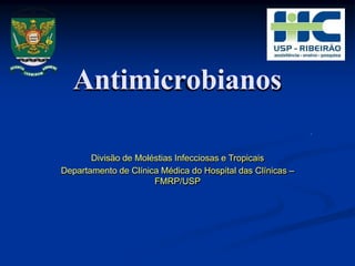 Antimicrobianos
Divisão de Moléstias Infecciosas e Tropicais
Departamento de Clínica Médica do Hospital das Clínicas –
FMRP/USP
 