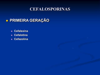 CEFALOSPORINAS
 PRIMEIRA GERAÇÃO
 Cefalexina
 Cefalotina
 Cefazolina
 