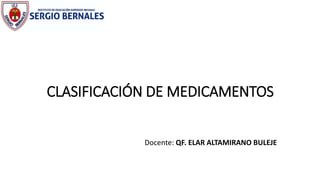CLASIFICACIÓN DE MEDICAMENTOS
Docente: QF. ELAR ALTAMIRANO BULEJE
 
