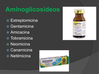 Aminoglicosídeos 
 Estreptomicina 
 Gentamicina 
 Amicacina 
 Tobramicina 
 Neomicina 
 Canamicina 
 Netilmicina 
 