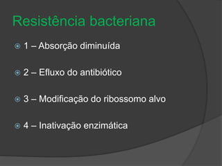 Resistência bacteriana 
 1 – Absorção diminuída 
 2 – Efluxo do antibiótico 
 3 – Modificação do ribossomo alvo 
 4 – Inativação enzimática 
 