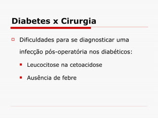Diabetes x Cirurgia Dificuldades para se diagnosticar uma infecção pós-operatória nos diabéticos: Leucocitose na cetoacidose Ausência de febre 