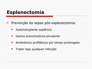 Esplenectomia Prevenção da sepse pós-esplenectomia: Autotransplante esplênico Vacina pneumocócica plivalente Antibióticos profiláticos por tempo prolongado Tratar logo qualquer infecção 