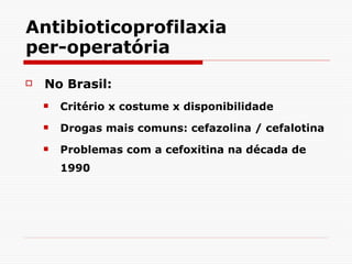Antibioticoprofilaxia per-operatória No Brasil: Critério x costume x disponibilidade Drogas mais comuns: cefazolina / cefalotina  Problemas com a cefoxitina na década de 1990 