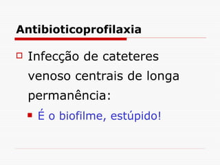 Antibioticoprofilaxia Infecção de cateteres venoso centrais de longa permanência: É o biofilme, estúpido!   