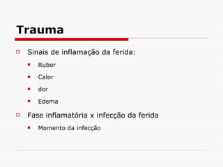 Trauma Sinais de inflamação da ferida: Rubor Calor dor Edema Fase inflamatória x infecção da ferida Momento da infecção 