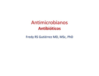 Antimicrobianos
Antibióticos
Fredy RS Gutiérrez MD, MSc, PhD
 