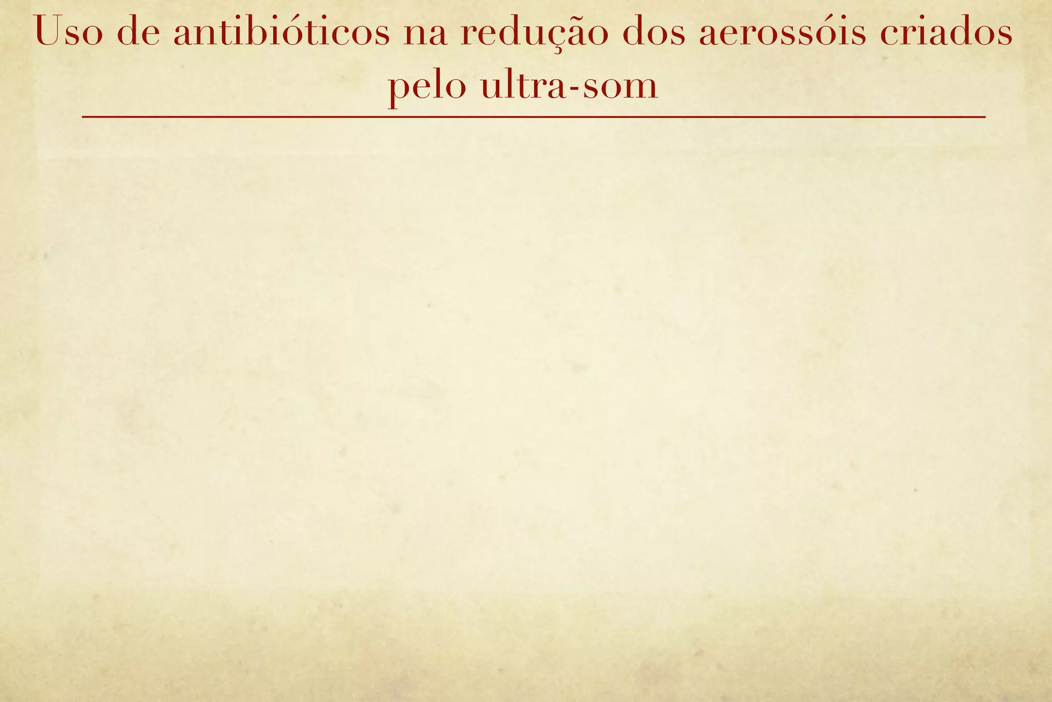 Uso de antibióticos na redução dos aerossóis criados
                   pelo ultra-som
 