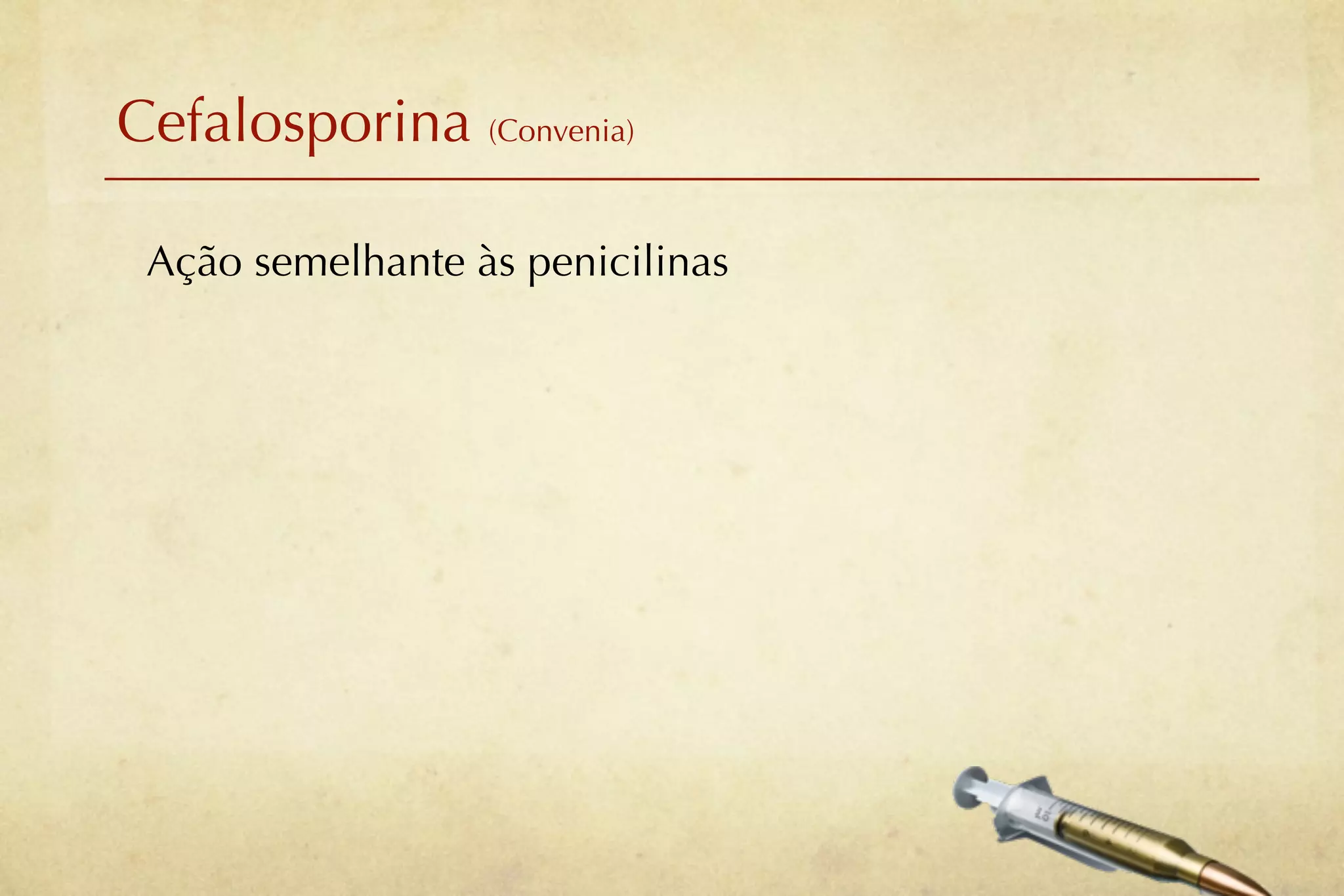 Cefalosporina (Convenia)

 Ação semelhante às penicilinas
 