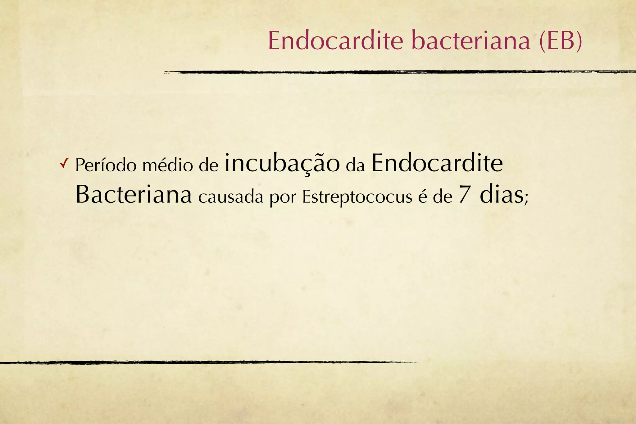 Endocardite bacteriana (EB)



✓   Período médio de incubação da Endocardite
    Bacteriana causada por Estreptococus é de 7 dias;
 