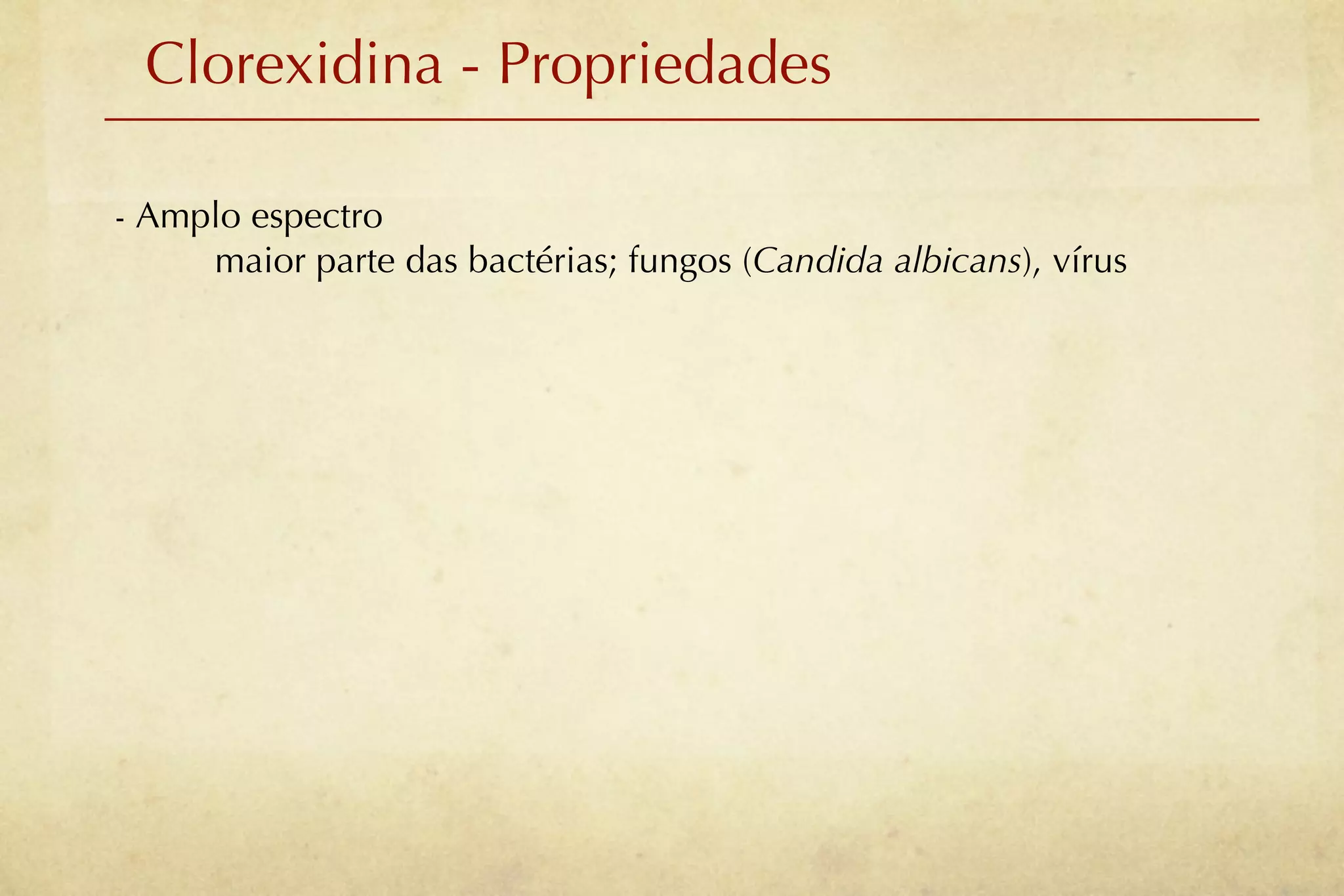 Clorexidina - Propriedades

- Amplo espectro
     maior parte das bactérias; fungos (Candida albicans), vírus
 